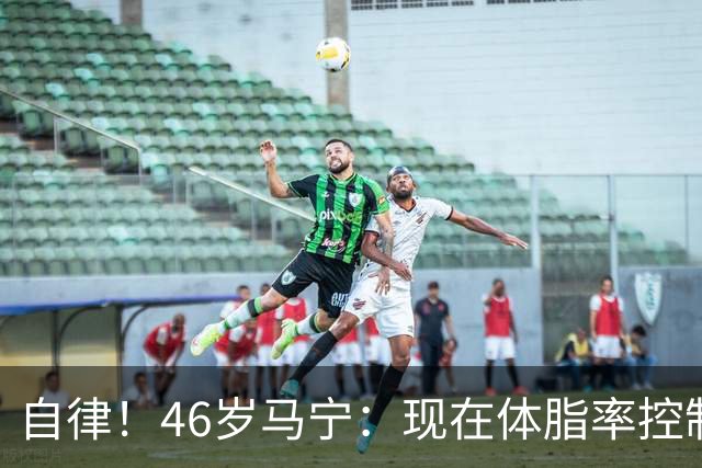 自律！46岁马宁：现在体脂率控制在11%左右 40岁以后红肉一口不吃